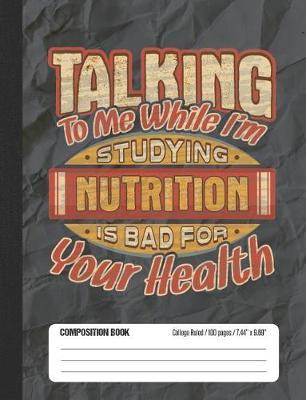 Talking To Me While I'm Studying Nutrition Is Bad For Your Health: College Ruled Lined School Composition Notebook