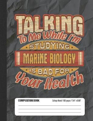 Talking To Me While I'm Studying Marine Biology Is Bad For Your Health: College Ruled Lined School Composition Notebook