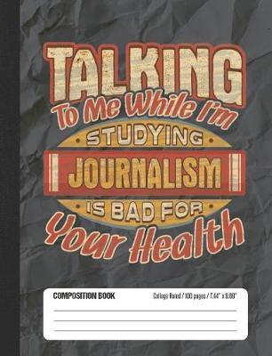 Talking To Me While I'm Studying Journalism Is Bad For Your Health: College Ruled Lined School Composition Notebook