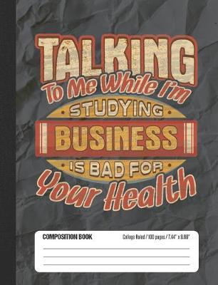 Talking To Me While I'm Studying Business Is Bad For Your Health: College Ruled Lined School Composition Notebook
