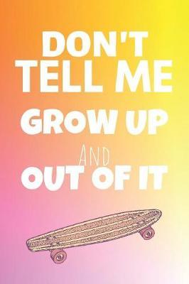 Don't Tell Me Grow Up And Out Of It: Skateboarding Journal & Skateboard Sport Notebook Motivation Quotes - Coaching Training Practice Diary To Write In (110 Lined Pages, 6 x 9 in) Gift For Fans, Coach, School, Skateboarder