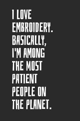 I Love Embroidery. Basically, I'm Among The Most Patient People On The Planet: Blank Lined Notebook