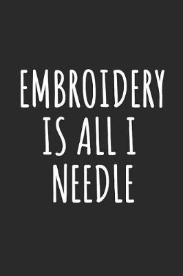 Embroidery Is All I Needle: Blank Lined Notebook