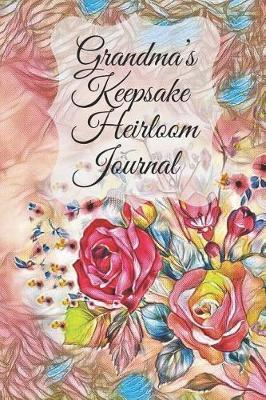 Grandma's Keepsake Heirloom Journal: A Beautiful Blank, Lined Legacy Journal For Grandmother's To Keep A Diary or Write Letters, Recipes, Notes and Remembrances For Future Generations