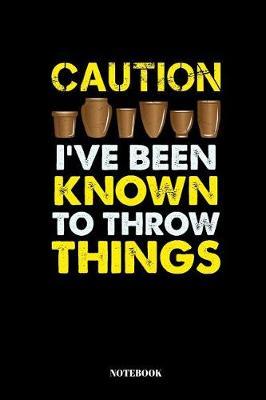 Caution I've Been Known To Throw Things: Notebook for Potters and Ceramic Artists 110 Pages lined 6x9