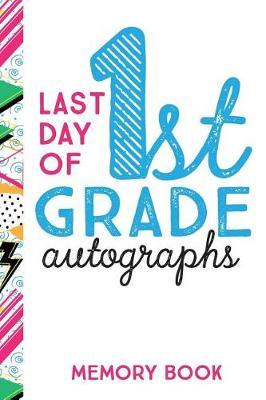 Last Day of 1st Grade Autographs Memory Book: End of the School Year Journal for First Grade Classmates and Teachers to Sign 6x9 100 Pages