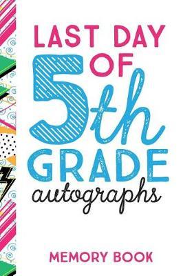 Last Day of 5th Grade Autographs Memory Book: End of the School Year Journal for Fifth Graders 6x9 100 Pages