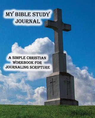 My Bible Study Journal: A Christian Workbook For Journaling + Sermon Scripture Journal Combined - For Reflections, Meditations - Praise, Gratitude, and Blessings with Prayer Requests - 8 x 10