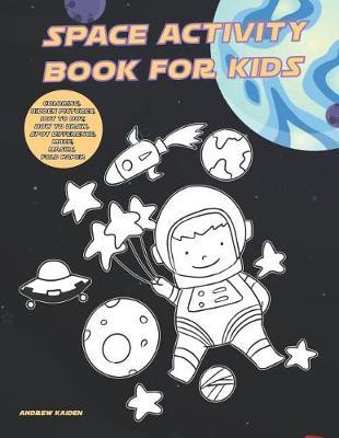 Space Activity Book For Kids: Coloring, Hidden Pictures, Dot To Dot, How To Draw, Spot Difference, Maze, Masks, Fold Paper