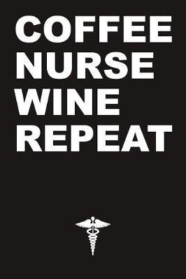 Coffee, Nurse, Wine, Repeat Notebook: Cute RN Journal Diary