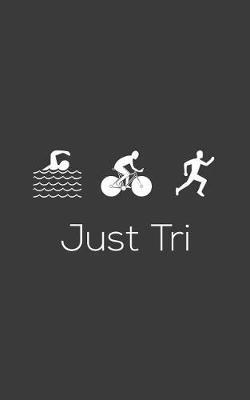 Just Tri: Just Tri It - Funny Triathlon Notebook for Triathlete Who Loves to Swim Bike and Run in Training or Competition for The Gold Medal! Doodle Diary Book Gift for Biking, Swimming and Running Athletes