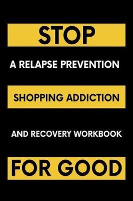 Stop Shopping Addiction For Good: A Relapse Prevention and Recovery Workbook