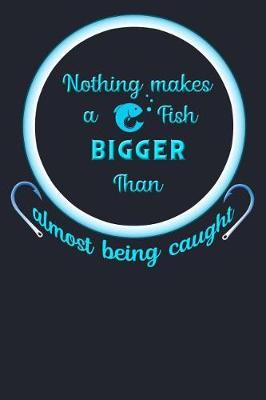 Nothing Makes A Fish Bigger Than Almost Being Caught: Fishing Journal Lined Notebook 6x9 110 Pages