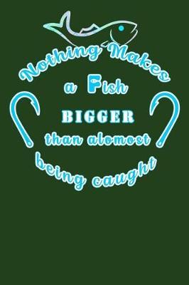 Nothing Makes A Fish Bigger Than Almost Being Caught: Fishing Journal Lined Notebook 6x9 110 Pages