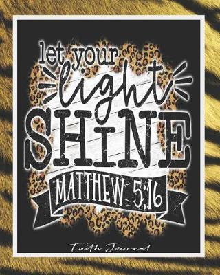 Let Your Light Shine, Matthew 5: 16, Faith Journal: Bible Journal Bible Study Journal Scripture Journal