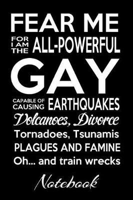 Fear Me For I Am The All-Powerful Gay Capable Of Causing Earthquakes Volcanoes Divorce Tornadoes Tsunamis Plagues And Famine Oh...And Train Wrecks Notebook: 120 Page Lined Gay Pride LGBTQ Journal Gift