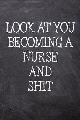 Look At You Becoming A Nurse And Shit: College Ruled Notebook 120 Lined Pages 6 x 9 Inches Perfect Funny Gag Gift Joke Journal, Diary, Subject Composition Book With A Soft Matte Chalk And Black Board Themed Cover And A Cool Catchphrase