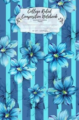 College Ruled Composition Notebook. Summer Flowers Theme: Lined Journal For All Your Note Takings. 6 x 9.