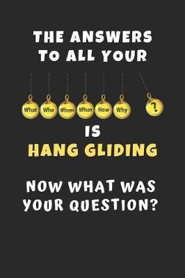 The Answers To All Your Questions.. Is Hang Gliding. Now What Was Your Question?: Novelty Lined Notebook / Journal To Write In Perfect Gift Item (6 x 9 inches)