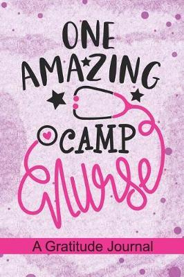 One Amazing Camp Nurse - A Gratitude Journal: Beautiful Gratitude Journal for Summer Camp Nurse, Camping Nurse Practitioner and School Camp Nursing Student Graduation Gift Diary