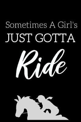 Sometimes A Girl's Just Gotta Ride: Fun Notebook For Girls Who Love Horseback Riding