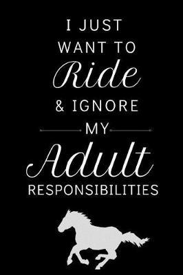 I Just Want To Ride...: Fun Notebook For People Who Love Horseback Riding