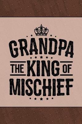 Grandpa the King of Mischief: Personal Notebook Journal or Diary to Write In. Grandpa Fathers Day Gift or Birthday Present for your Grandfather
