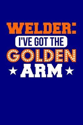Welder: I've Got the Golden Arm: Blank Lined Journal