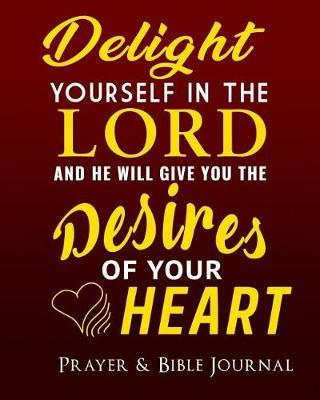 Delight Yourself in the LORD and He Will Give You The Desires of Your Heart Prayer & Bible Journal: Prayer & Bible Journal