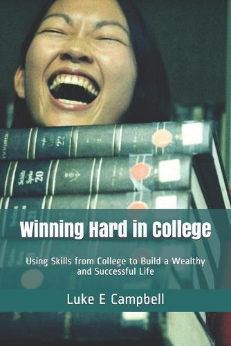 Winning Hard in College: Using Skills from College to Build a Wealthy and Successful Life