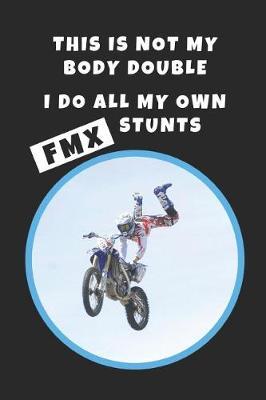 This Is Not My Body Double. I Do All My Own FMX Stunts: FMX Novelty Lined Notebook / Journal To Write In Perfect Gift Item (6 x 9 inches)