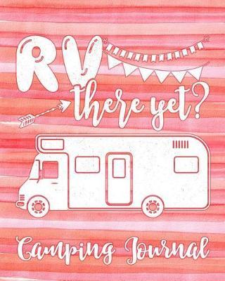 RV There Yet? Camping Journal: Camping Planner & RV Travel Logbook, Caravan Travel Journal, and Glamping Diary