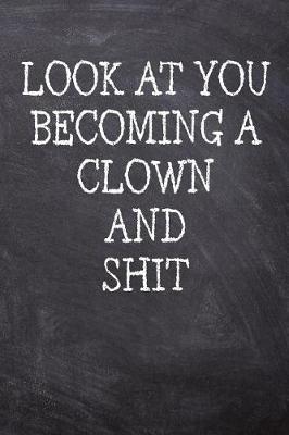 Look At You Becoming A Clown And Shit: College Ruled Notebook 120 Lined Pages 6 x 9 Inches Perfect Funny Gag Gift Joke Journal, Diary, Subject Composition Book With A Soft And Sturdy Matte Chalk And Black Board Themed Cover And A Cool Catchphrase