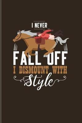 I Never Fall Off I Dismount With Style: Cool Horse Saying Journal For Horseback, Horse Racing, Equestrian, Dressage & Western Riding Fans - 6x9 - 100 Blank Lined Pages