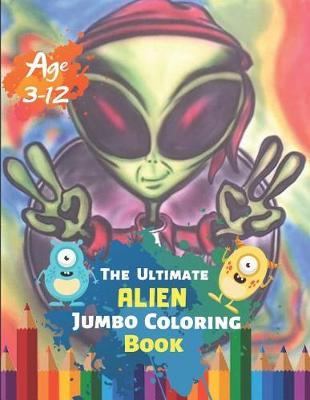The Ultimate Alien Jumbo Coloring Book Age 3-12: Astronauts, Aliens, Rockets, Planets, Satellites, Spaceships, and UFOs for Adults and Cosmic Children With 50 High quality Illustration