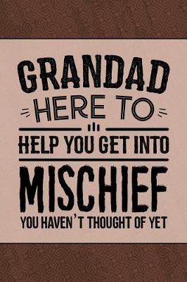 Grandad Here to Help you get into Mischief you haven't thought of Yet: Cute Personal Notebook Journal to Write In. Grandad Fathers Day Gifts or Birthday Present for your Grandfather