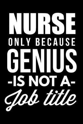 Nurse Only Because Genius Is Not A Job Title: Blank Lined Journal, Notebook, Nurse Journal, Organizer, Practitioner Gift, Nurse Graduation Gift