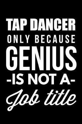 Tap Dancer Only Because Genius Is Not A Job Title: Blank Lined Journal, Notebook, Tap Dance Choreography Journal, Dance Training Log Book, Daily Planner, Organizer, Diary