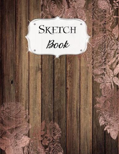 Sketch Book: Rustic Sketchbook Scetchpad for Drawing or Doodling Notebook Pad for Creative Artists #4 Wood Rose Gold Floral Flowers