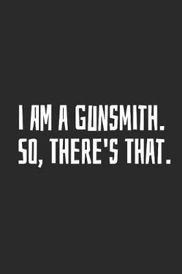 I Am A Gunsmith. So, There's That.: Blank Lined Notebook