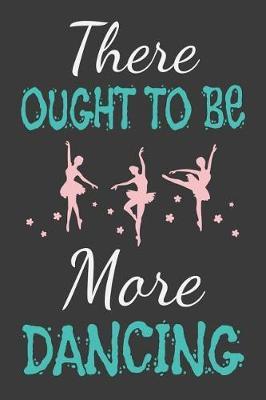 There Ought To Be More Dancing: Dance Journal Dancer Gift Blank Lined Notebook