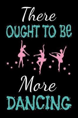 There Ought To Be More Dancing: Dance Journal Dancer Gift Blank Lined Notebook