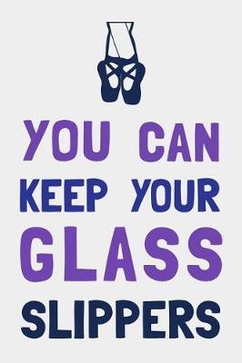 You Can Keep Your Glass Slippers: Dance Journal Dancing Gift Blank Lined Notebook