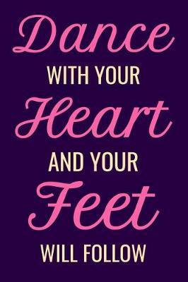 Dance With Your Heart and Your Feet Will Follow: Dancer Journal Dancing Blank Lined Notebook