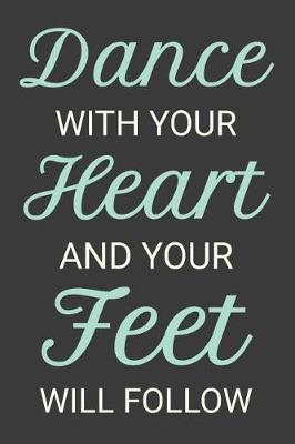 Dance With Your Heart and Your Feet Will Follow: Dancer Journal Dancing Blank Lined Notebook