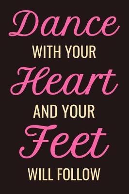 Dance With Your Heart and Your Feet Will Follow: Dancer Journal Dancing Blank Lined Notebook