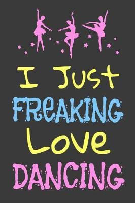 I Just Freaking Love Dancing: Dance Journal Dancer Gift Blank Lined Notebook