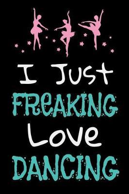 I Just Freaking Love Dancing: Dance Journal Dancer Gift Blank Lined Notebook
