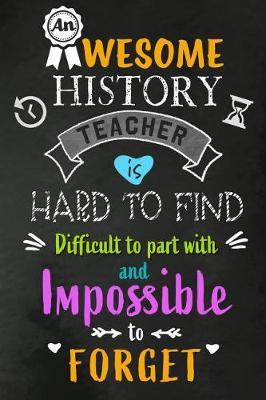 An Awesome History Teacher is Hard to Find: Teacher Appreciation Gift: Blank Lined 6x9 Notebook, Journal, Perfect Thank you, Graduation Year End, or a Gratitude Gift for Teachers to write in, Inspirational Notebooks (alternative to Thank You Cards)