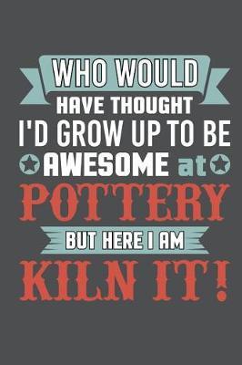 Who Would Have Thought I'd Grow Up To Be Awesome At Pottery But Here I Am Kiln It: Lined Journal Notebook